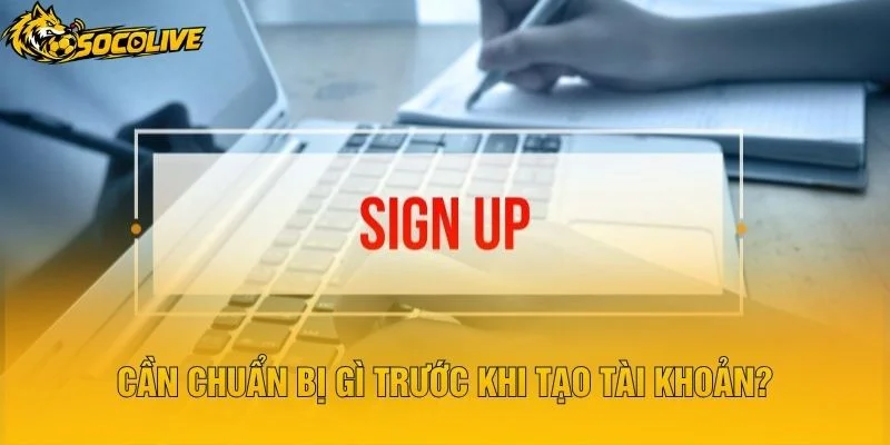 Cần Chuẩn Bị Gì Trước Khi Tạo Tài Khoản?