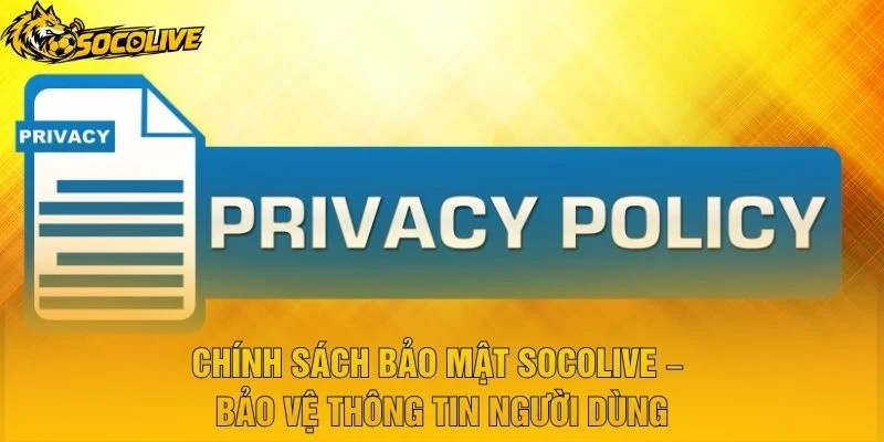 Chính Sách Bảo Mật Socolive – Bảo Vệ Thông Tin Người Dùng