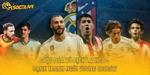 Cuộc Đua Vô Địch La Liga – Cạnh Tranh Ngôi Vương 2026/27
