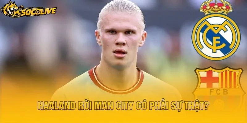 Haaland Rời Man City Có Phải Sự Thật?