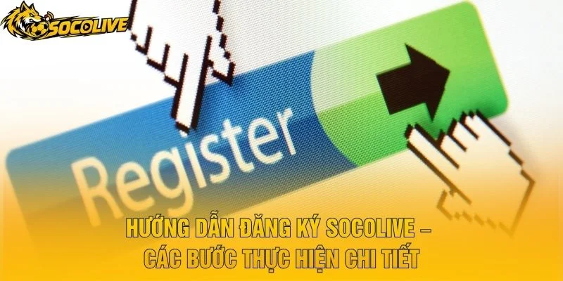 Hướng Dẫn Đăng Ký Socolive – Các Bước Thực Hiện Chi Tiết