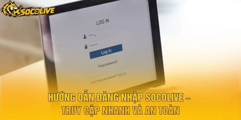 Hướng Dẫn Đăng Nhập Socolive – Truy Cập Nhanh Và An Toàn