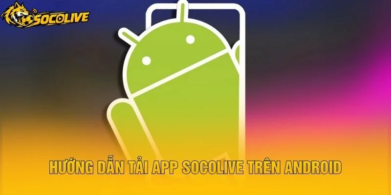 Hướng Dẫn Tải App Socolive Trên Android