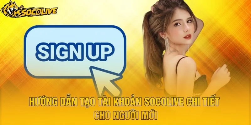 Hướng Dẫn Tạo Tài Khoản Socolive Chi Tiết Cho Người Mới