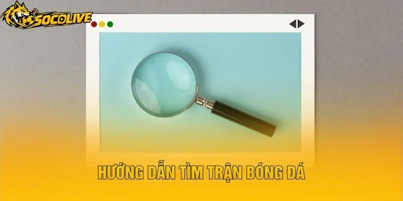 Hướng Dẫn Tìm Trận Bóng Đá