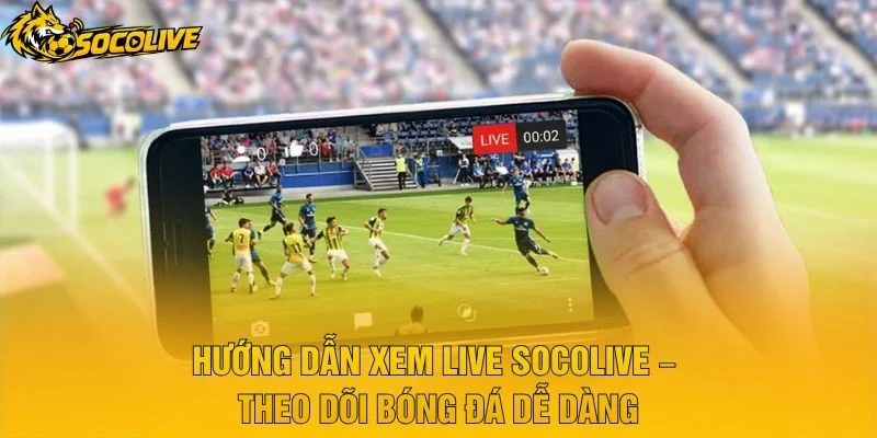Hướng Dẫn Xem Live Socolive – Theo Dõi Bóng Đá Dễ Dàng