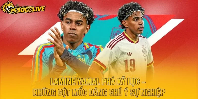 Lamine Yamal Phá Kỷ Lục – Những Cột Mốc Đáng Chú Ý Sự Nghiệp