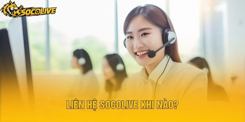 Liên Hệ Socolive Khi Nào?