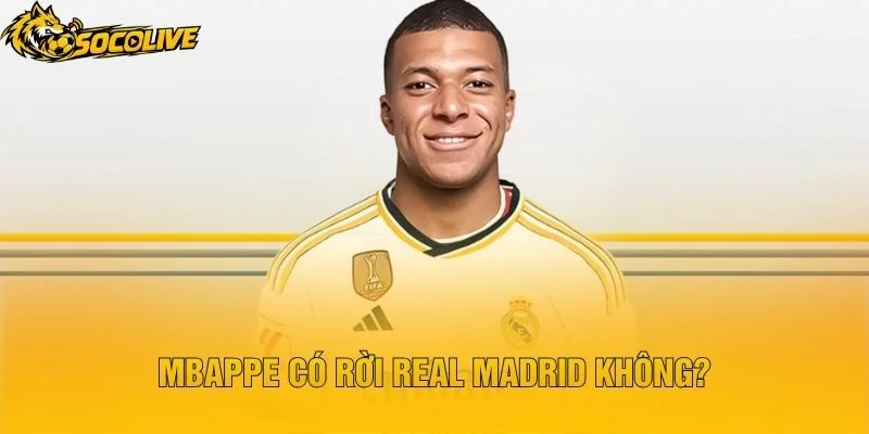 Mbappe Có Rời Real Madrid Không?