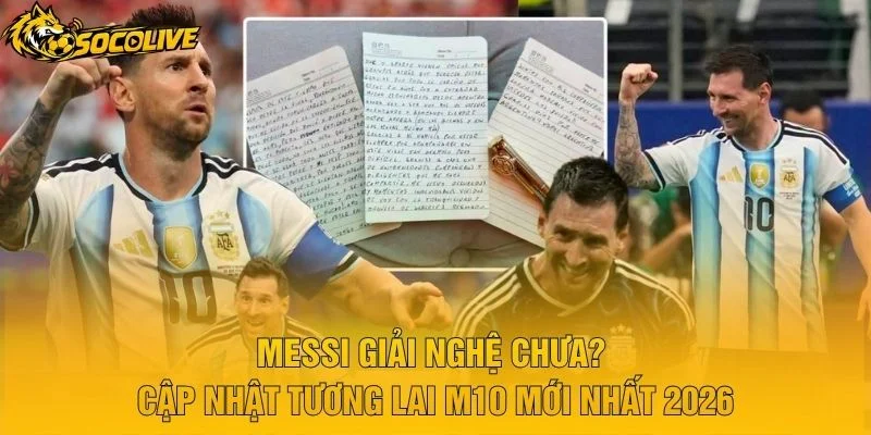 Messi Giải Nghệ Chưa? Cập Nhật Tương Lai M10 Mới Nhất 2026
