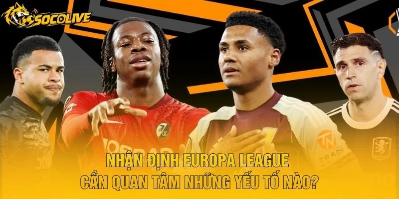 Nhận Định Europa League Cần Quan Tâm Những Yếu Tố Nào?
