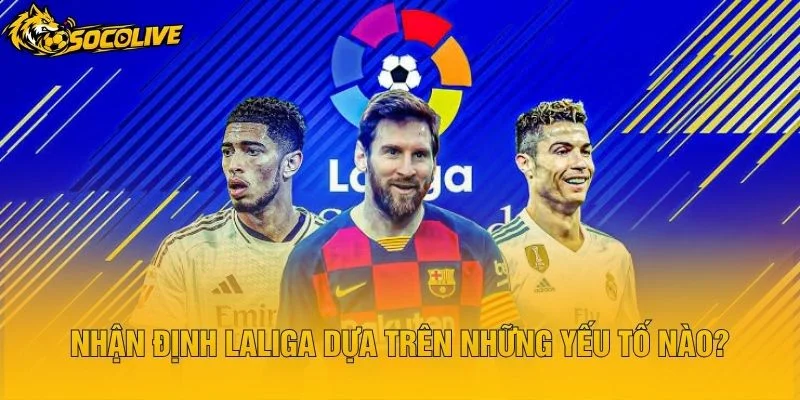 Nhận Định LaLiga Dựa Trên Những Yếu Tố Nào?