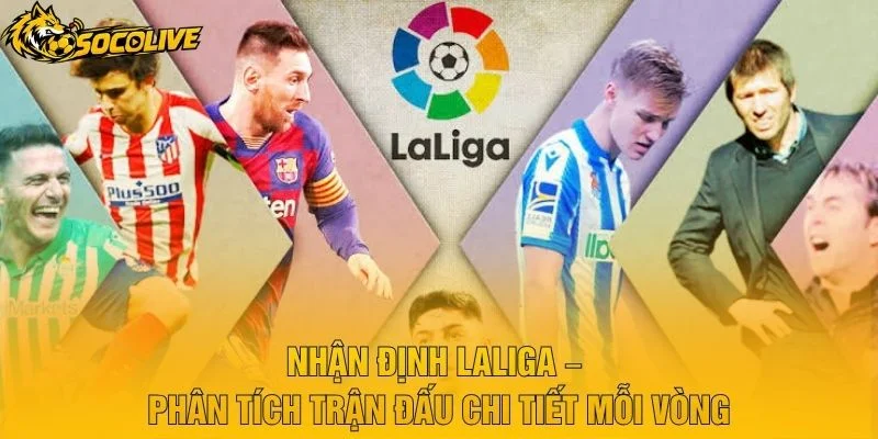 Nhận Định LaLiga – Phân Tích Trận Đấu Chi Tiết Mỗi Vòng