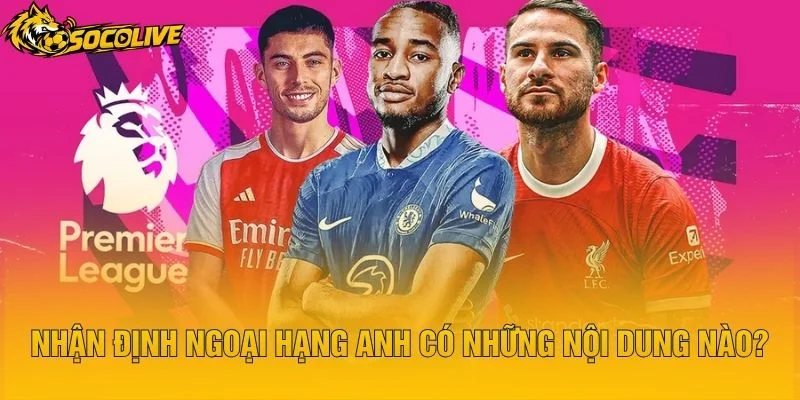 Nhận Định Ngoại Hạng Anh Có Những Nội Dung Nào?