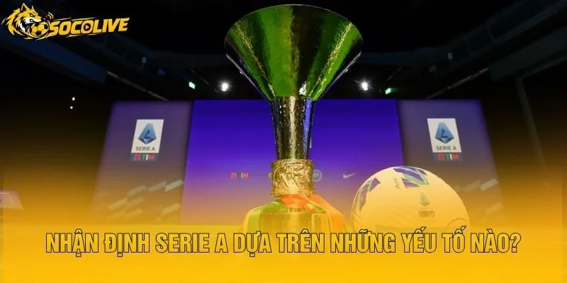 Nhận Định Serie A Dựa Trên Những Yếu Tố Nào?