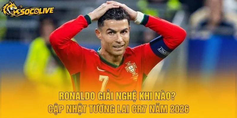 Ronaldo Giải Nghệ Khi Nào? Cập Nhật Tương Lai CR7 Năm 2026