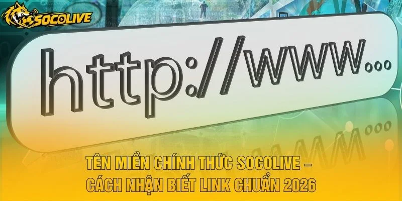 Tên Miền Chính Thức Socolive – Cách Nhận Biết Link Chuẩn 2026