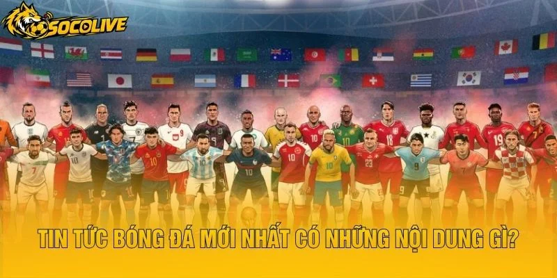Tin Tức Bóng Đá Mới Nhất Có Những Nội Dung Gì?