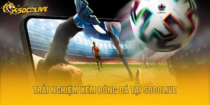 Trải Nghiệm Xem Bóng Đá Tại Socolive