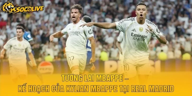 Tương Lai Mbappe – Kế Hoạch Của Kylian Mbappe Tại Real Madrid