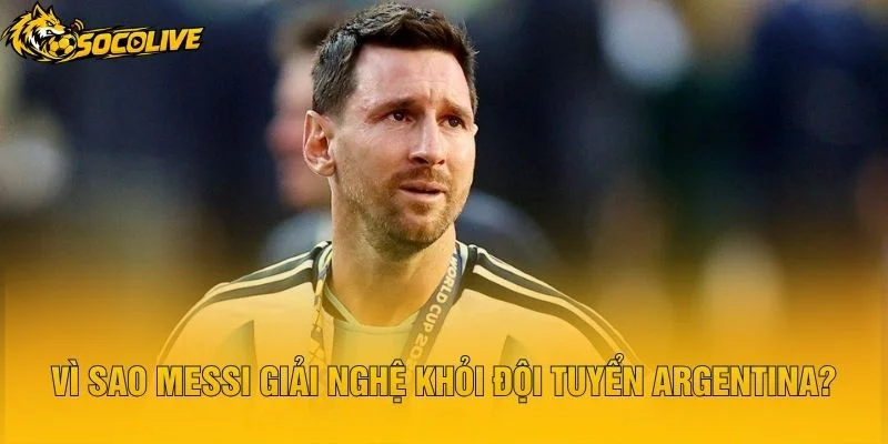 Vì Sao Messi Giải Nghệ Khỏi Đội Tuyển Argentina?